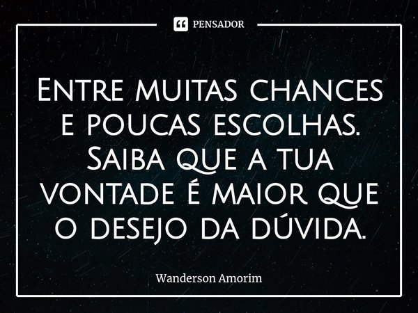 ⁠Entre muitas chances e poucas escolhas. Saiba que a tua vontade é maior que o desejo da dúvida.... Frase de Wanderson Amorim.
