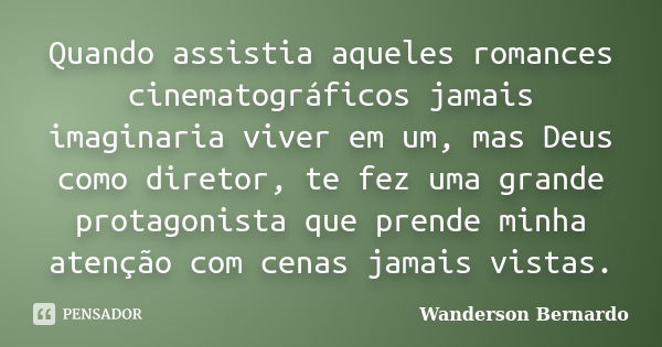 Quando assistia aqueles romances cinematográficos jamais imaginaria viver em um, mas Deus como diretor, te fez uma grande protagonista que prende minha atenção ... Frase de Wanderson Bernardo.