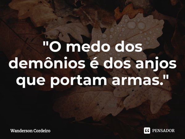 ⁠"O medo dos demônios é dos anjos que portam armas."... Frase de Wanderson Cordeiro.