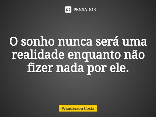 ⁠O sonho nunca será uma realidade enquanto não fizer nada por ele.... Frase de Wanderson Costa.