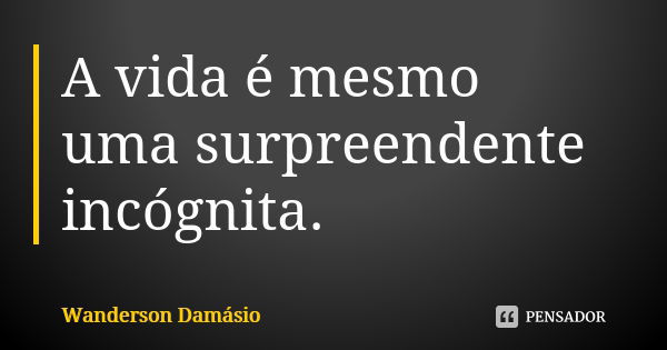 A vida é mesmo uma surpreendente incógnita.... Frase de Wanderson Damásio.