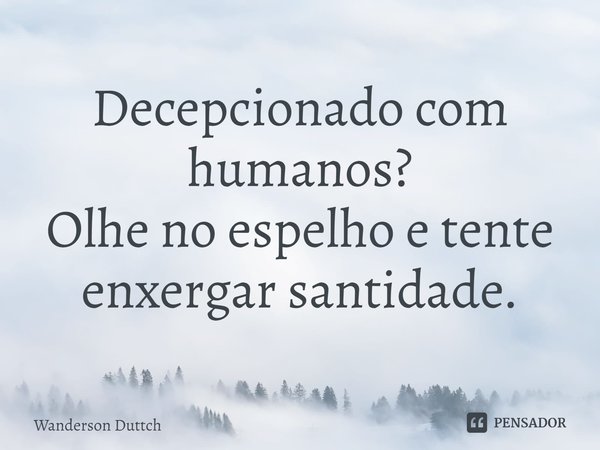 ⁠Decepcionado com humanos?
Olhe no espelho e tente enxergar santidade.... Frase de Wanderson Duttch.