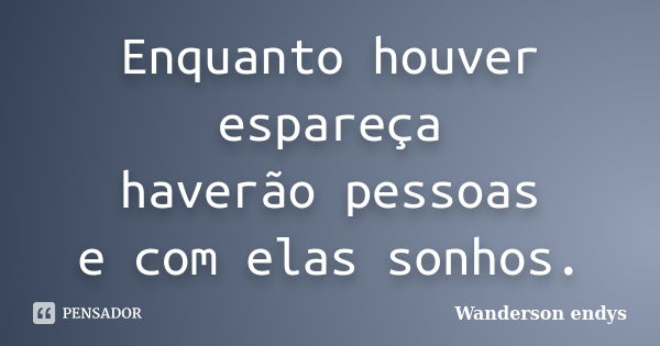 Enquanto houver espareça haverão pessoas e com elas sonhos.... Frase de Wanderson endys.