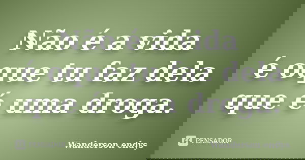 Não é a vida é oque tu faz dela que é uma droga.... Frase de Wanderson endys.