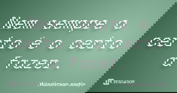 Nem sempre o certo é o certo a fazer.... Frase de Wanderson endys.