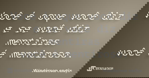 Você é oque você diz e se você diz mentiras você é mentiroso.... Frase de Wanderson endys.