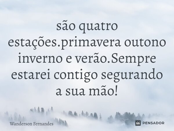 ⁠são quatro estações.primavera outono inverno e verão.Sempre estarei contigo segurando a sua mão!... Frase de wanderson fernandes.