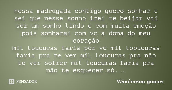 nessa madrugada contigo quero sonhar e sei que nesse sonho irei te beijar vai ser um sonho lindo e com muita emoção pois sonharei com vc a dona do meu coração m... Frase de WANDERSON GOMES.