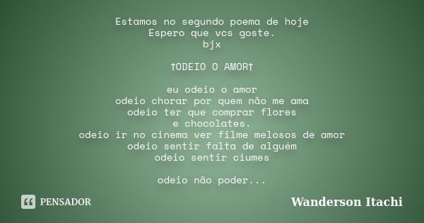 Estamos no segundo poema de hoje Espero que vcs goste. bjx †ODEIO O AMOR† eu odeio o amor odeio chorar por quem não me ama odeio ter que comprar flores e chocol... Frase de Wanderson Itachi.