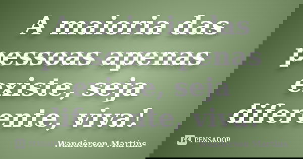 A maioria das pessoas apenas existe, seja diferente, viva!... Frase de Wanderson Martins.