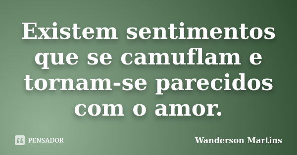 Existem sentimentos que se camuflam e tornam-se parecidos com o amor.... Frase de Wanderson Martins.