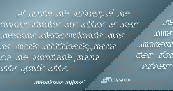 A arte de viver,é se renovar todos os dias e ser uma pessoa determinada nos momentos mais difíceis,para ter força de vontade para viver dia após dia.... Frase de Wanderson Miguel.