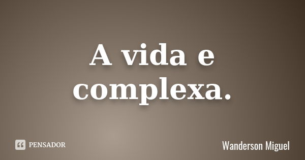 A vida e complexa.... Frase de Wanderson Miguel.