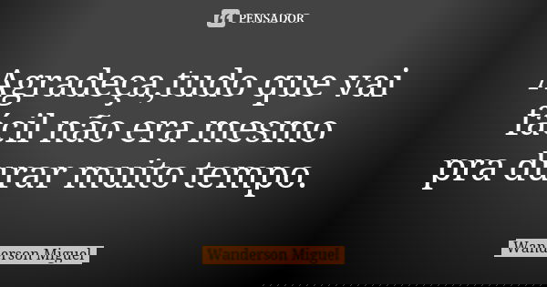 Agradeça,tudo que vai fácil não era mesmo pra durar muito tempo.... Frase de Wanderson Miguel.