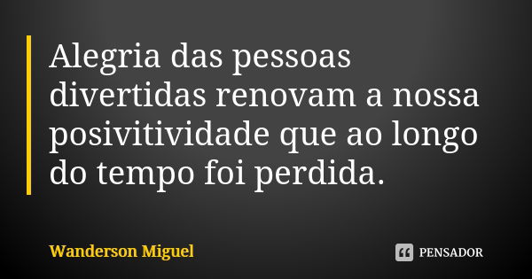 Alegria das pessoas divertidas renovam a nossa posivitividade que ao longo do tempo foi perdida.... Frase de Wanderson Miguel.