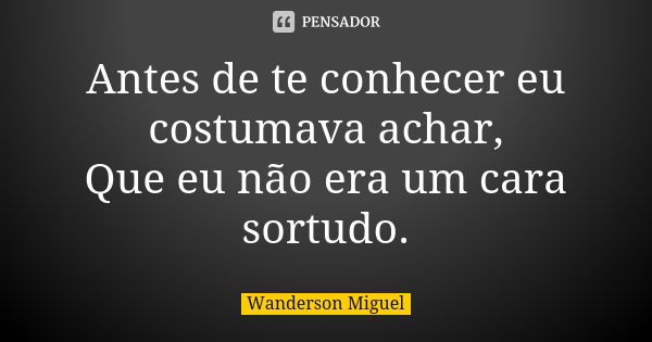 Antes de te conhecer eu costumava achar, Que eu não era um cara sortudo.... Frase de Wanderson Miguel.