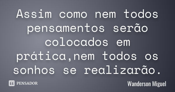 Assim como nem todos pensamentos serão colocados em prática,nem todos os sonhos se realizarão.... Frase de Wanderson Miguel.