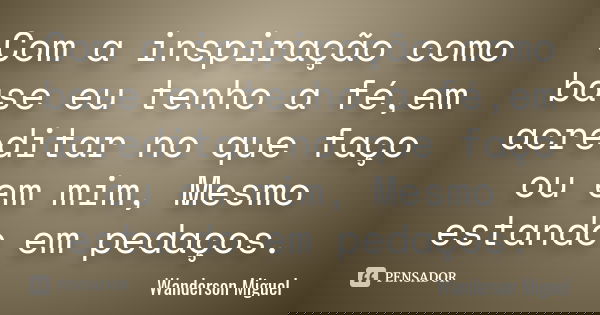 Com a inspiração como base eu tenho a fé,em acreditar no que faço ou em mim, Mesmo estando em pedaços.... Frase de Wanderson Miguel.