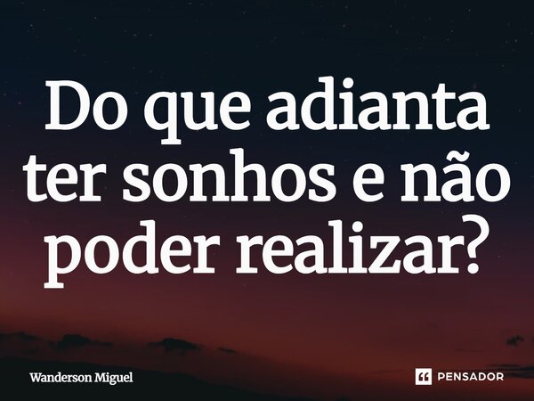 ⁠Do que adianta ter sonhos e não poder realizar?... Frase de Wanderson Miguel.