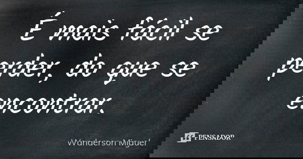 É mais fácil se perder, do que se encontrar.... Frase de Wanderson Miguel.