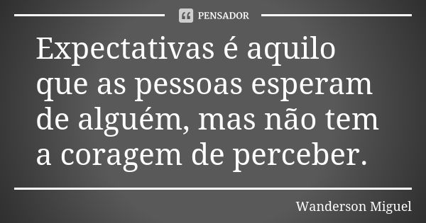 Expectativas é aquilo que as pessoas esperam de alguém, mas não tem a coragem de perceber.... Frase de Wanderson Miguel.