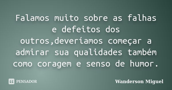 Falamos muito sobre as falhas e defeitos dos outros,deveríamos começar a admirar sua qualidades também como coragem e senso de humor.... Frase de Wanderson Miguel.