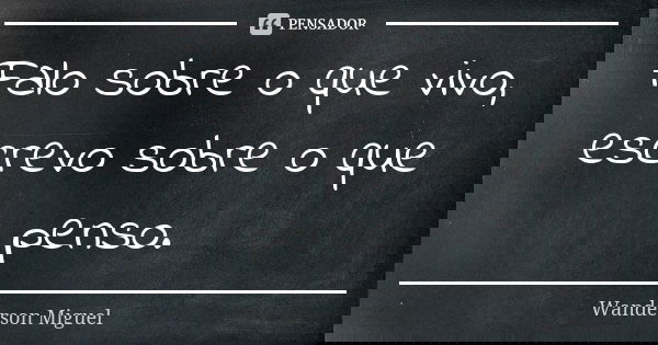 Falo sobre o que vivo, escrevo sobre o que penso.... Frase de Wanderson Miguel.