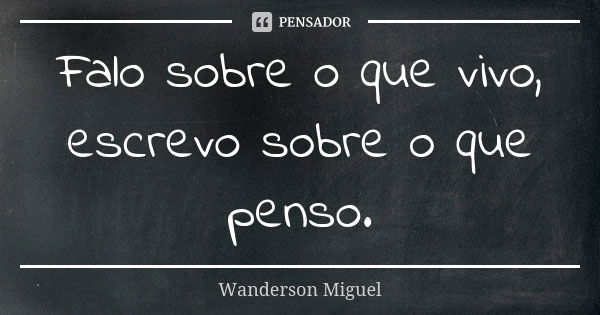 Falo sobre o que vivo, escrevo sobre o que penso.... Frase de Wanderson Miguel.