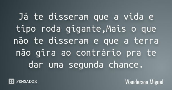 Já te disseram que a vida e tipo roda gigante,Mais o que não te disseram e que a terra não gira ao contrário pra te dar uma segunda chance.... Frase de Wanderson Miguel.