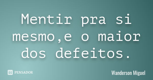 Mentir pra si mesmo,e o maior dos defeitos.... Frase de Wanderson Miguel.