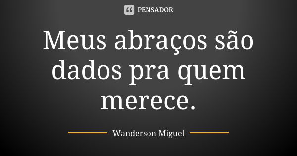 Meus abraços são dados pra quem merece.... Frase de Wanderson Miguel.