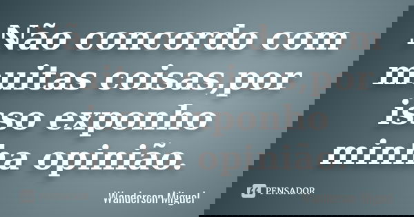Não concordo com muitas coisas,por isso exponho minha opinião.... Frase de Wanderson Miguel.