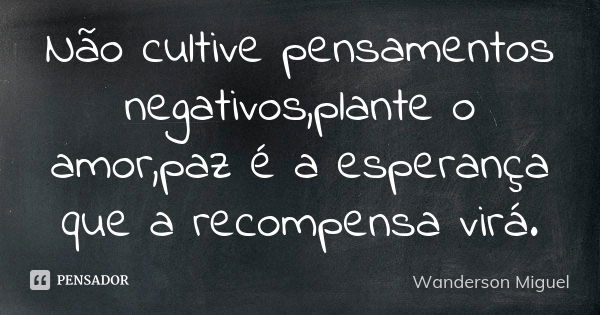 Não cultive pensamentos negativos,plante o amor,paz é a esperança que a recompensa virá.... Frase de Wanderson Miguel.