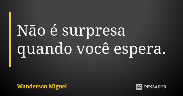 Não é surpresa quando você espera.... Frase de Wanderson Miguel.