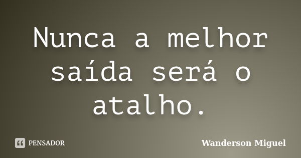 Nunca a melhor saída será o atalho.... Frase de Wanderson Miguel.