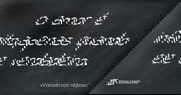 O amor é infinito,apenas quando ele e verdadeiro.... Frase de Wanderson Miguel.