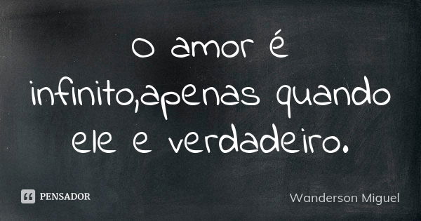 O amor é infinito,apenas quando ele e verdadeiro.... Frase de Wanderson Miguel.