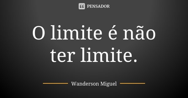 O limite é não ter limite.... Frase de Wanderson Miguel.