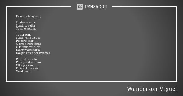 Pensar e imaginar; Sonhar e amar, Sentir te beijar, Tocar e mudar. Te abraçar, Sentimento de paz Percorre o ar, O amor transcende O infinito,vai além Do extraor... Frase de Wanderson Miguel.