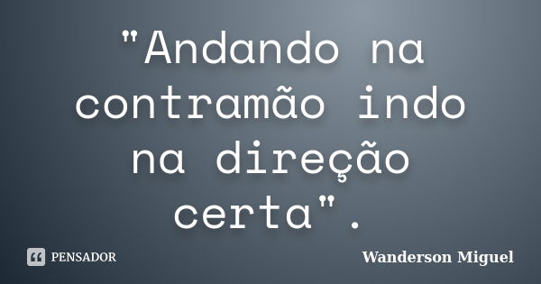 "Andando na contramão indo na direção certa".... Frase de Wanderson Miguel.