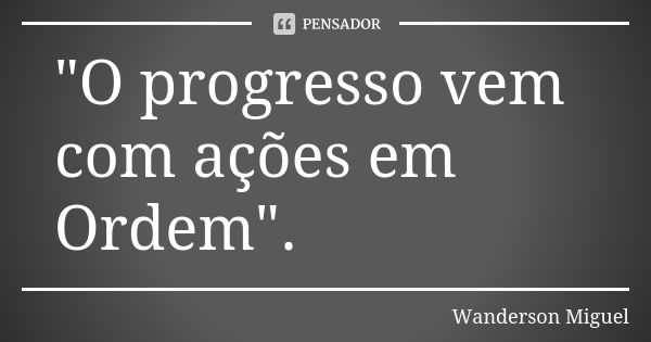 "O progresso vem com ações em Ordem".... Frase de Wanderson Miguel.