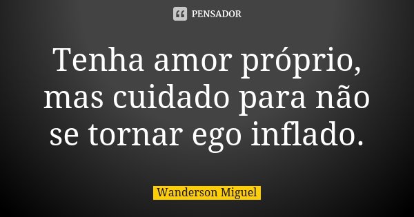 Tenha amor próprio, mas cuidado para não se tornar ego inflado.... Frase de Wanderson Miguel.