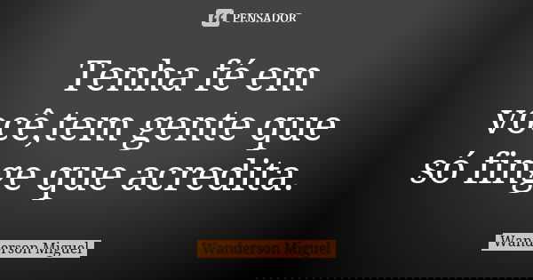 Tenha fé em você,tem gente que só finge que acredita.... Frase de Wanderson Miguel.