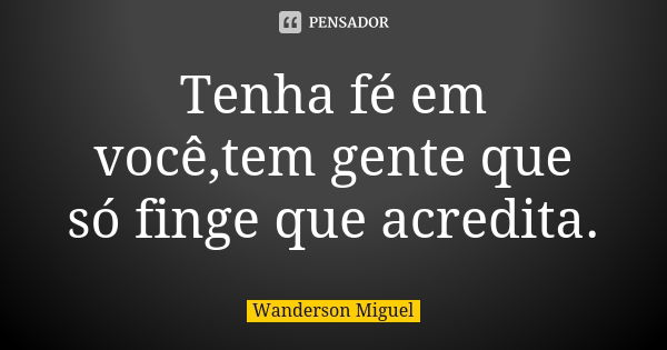 Tenha fé em você,tem gente que só finge que acredita.... Frase de Wanderson Miguel.