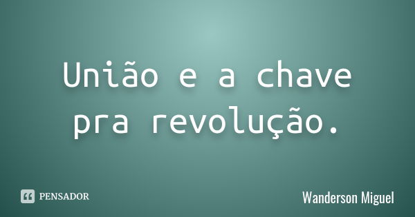 União e a chave pra revolução.... Frase de Wanderson Miguel.