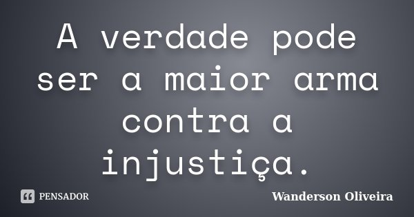 A verdade pode ser a maior arma contra a injustiça.... Frase de Wanderson Oliveira.
