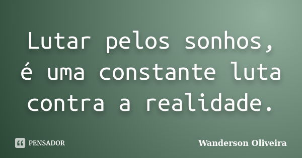 Lutar pelos sonhos, é uma constante luta contra a realidade.... Frase de Wanderson Oliveira.