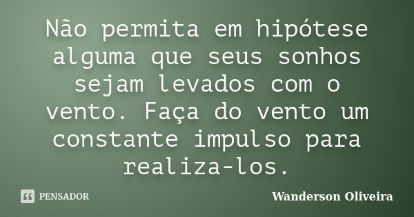 Não permita em hipótese alguma que seus sonhos sejam levados com o vento. Faça do vento um constante impulso para realiza-los.... Frase de Wanderson Oliveira.