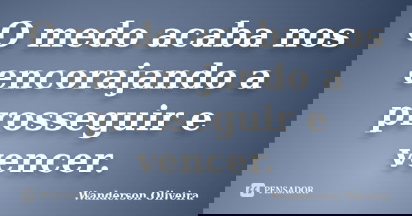O medo acaba nos encorajando a prosseguir e vencer.... Frase de Wanderson Oliveira.