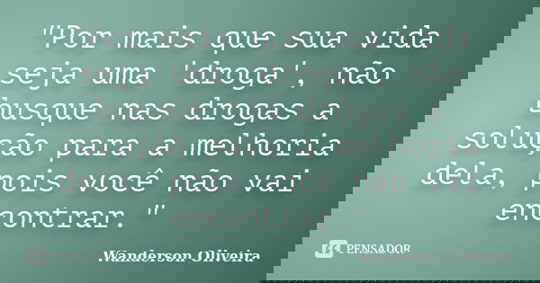 "Por mais que sua vida seja uma 'droga', não busque nas drogas a solução para a melhoria dela, pois você não vai encontrar."... Frase de Wanderson Oliveira.